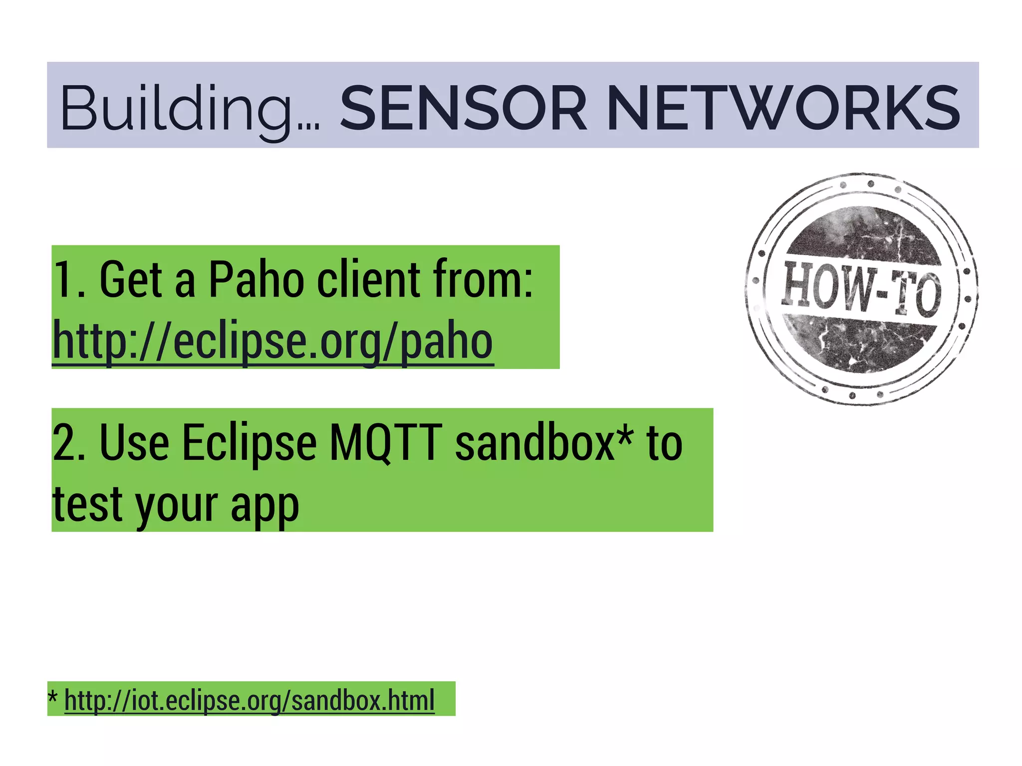 Building… SENSOR NETWORKS
1. Get a Paho client from:
http://eclipse.org/paho
2. Use Eclipse MQTT sandbox* to
test your app
* http://iot.eclipse.org/sandbox.html
 