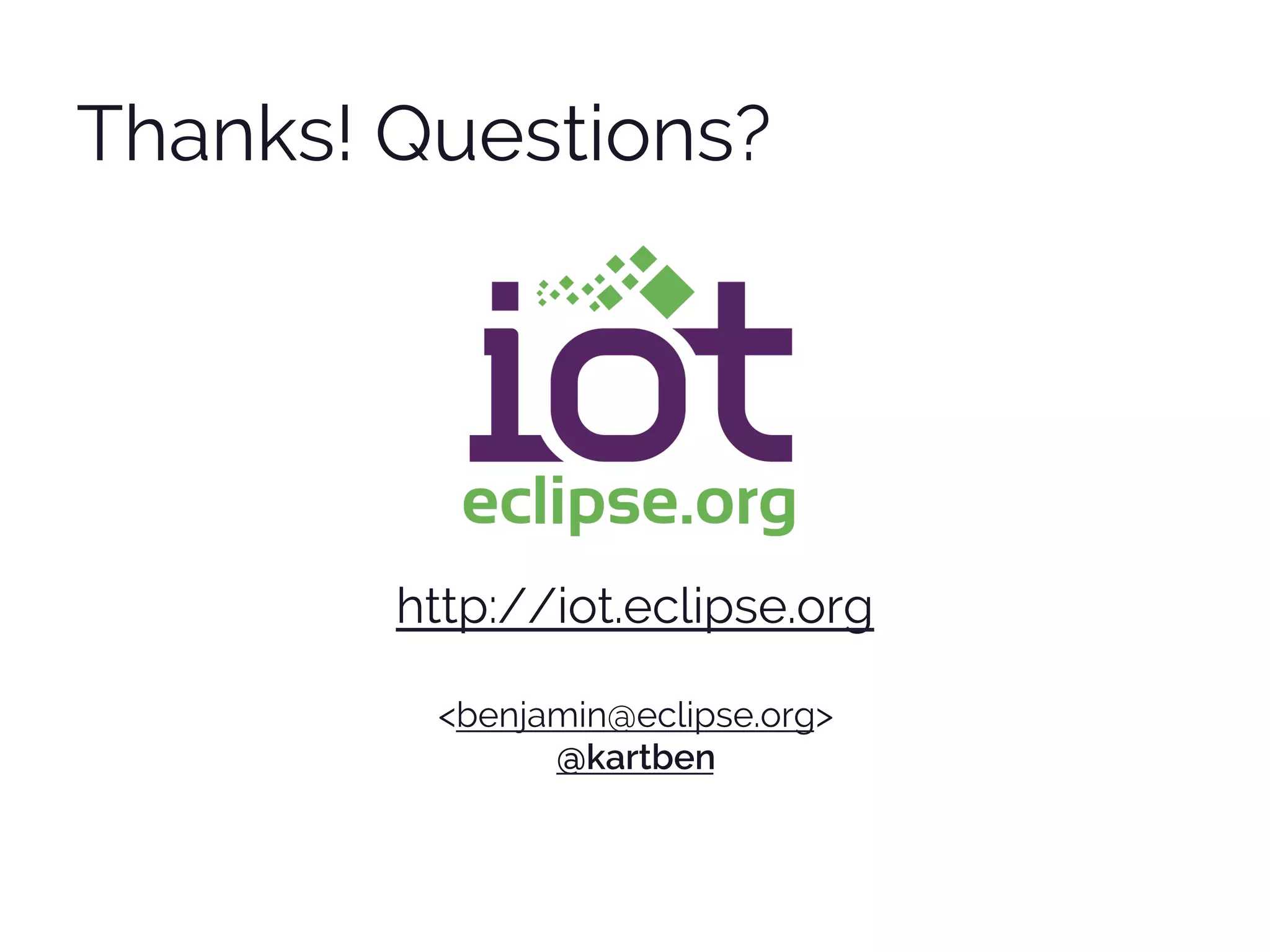 http://iot.eclipse.org
<benjamin@eclipse.org>
@kartben
Thanks! Questions?
 