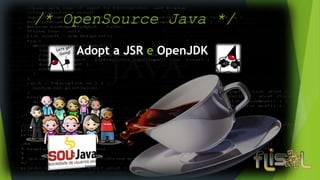 /* OpenSource Java */
Adopt a JSR e OpenJDK
 