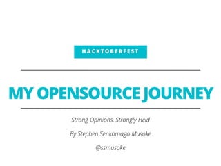 MY OPENSOURCE JOURNEY
Strong Opinions, Strongly Held
By Stephen Senkomago Musoke
@ssmusoke
H A C K T O B E R F E S T
 