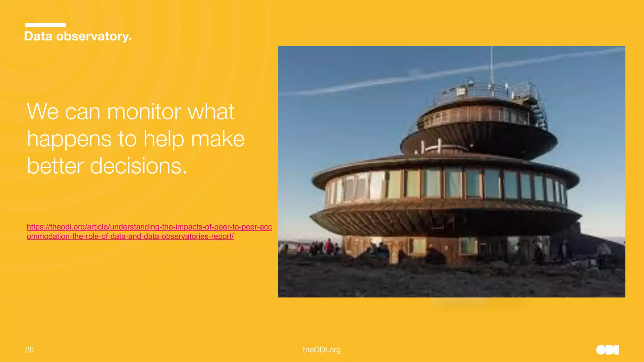 20 theODI.org
Data observatory.
We can monitor what
happens to help make
better decisions.
https://theodi.org/article/understanding-the-impacts-of-peer-to-peer-acc
ommodation-the-role-of-data-and-data-observatories-report/
 