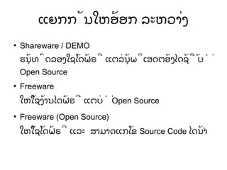 ແຍກກັນໃຫ້ອອກ ລະຫວ່າງ
●
Shareware / DEMO
ຮຸ້ນທົດລອງໃຊ້ໄດ້ຟຣີ ແຕ່ລຸ້ນພິເສດຕ້ອງໄດ້ຊື້ບໍ່
Open Source
●
Freeware
ໃຫ້ໃຊ້ງານໄດ້ຟ...
