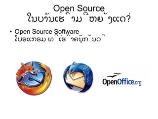 Open Source
ໃນບ້ານເຮົາມີຫຍັງແດ່?
● Open Source Software
ໂປຣແກຣມ ທີ່ເຮົາຄຸ້ນກັນດີ
 