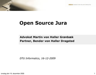 Open Source Jura

                      Advokat Martin von Haller Grønbæk
                      Partner, Bender von Haller Dragsted




                      DTU Informatics, 16-12-2009




onsdag den 16. december 2009                                1
 