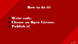 How to do it?
1.Write code.
2.Choose an Open License.
3.Publish it!
 