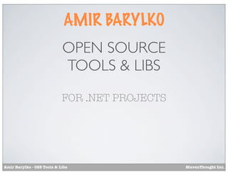 AMIR BARYLKO
                            OPEN SOURCE
                            TOOLS & LIBS
                            FOR .NET PROJECTS




Amir Barylko - OSS Tools & Libs                 MavenThought Inc.
 