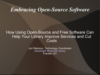 Embracing Open-Source Software How Using Open-Source  and  Free Software Can Help Your Library Improve Services and Cut Costs Jim Peterson, Technology Coordinator Goodnight Memorial Library Franklin, KY 