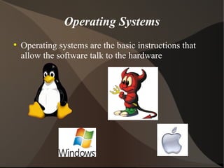 Operating Systems Operating systems are the basic instructions that allow the software talk to the hardware 
