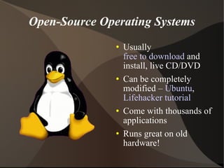 Open-Source Operating Systems Usually  free to download  and install, live CD/DVD Can be completely modified –  Ubuntu ,  Lifehacker tutorial Come with thousands of applications Runs great on old hardware! 