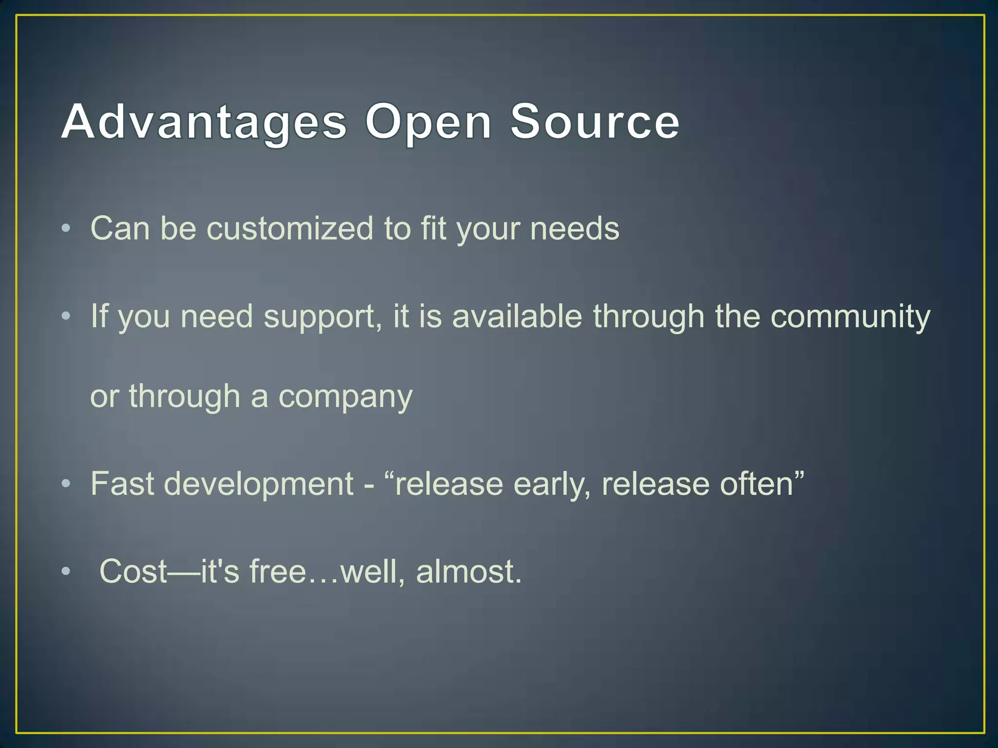 • Can be customized to fit your needs

• If you need support, it is available through the community

  or through a company

• Fast development - “release early, release often”

• Cost—it's free…well, almost.
 
