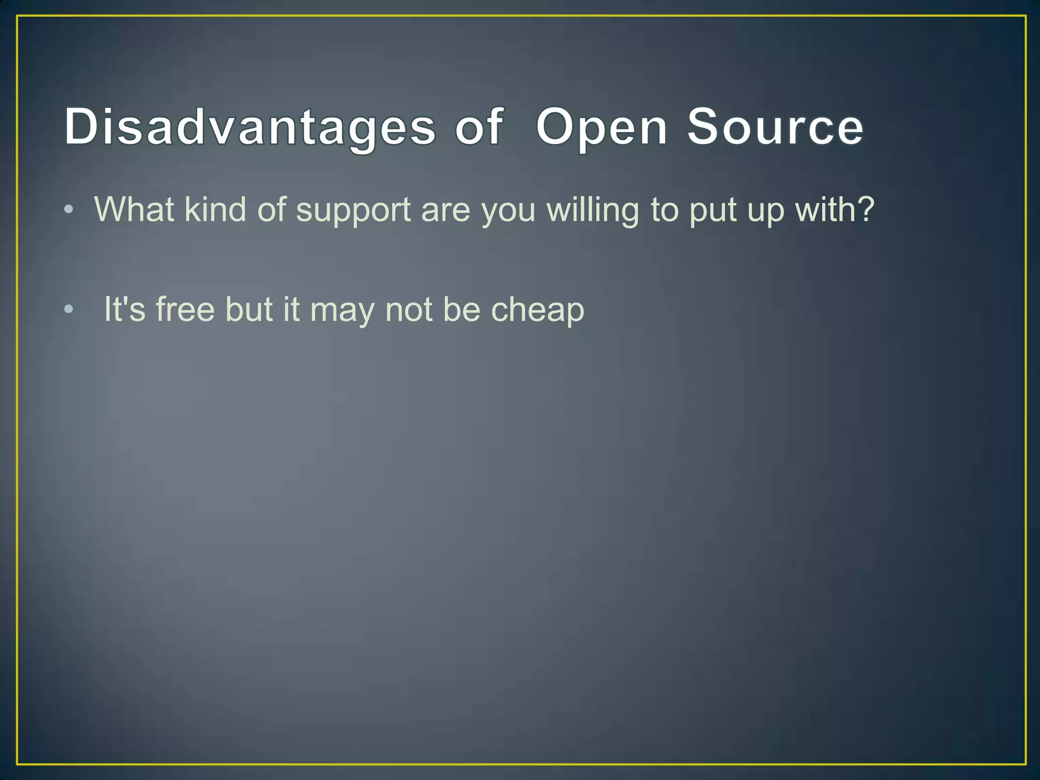• What kind of support are you willing to put up with?

• It's free but it may not be cheap
 