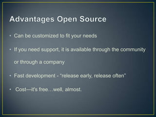 • Can be customized to fit your needs

• If you need support, it is available through the community

  or through a company

• Fast development - “release early, release often”

• Cost—it's free…well, almost.
 