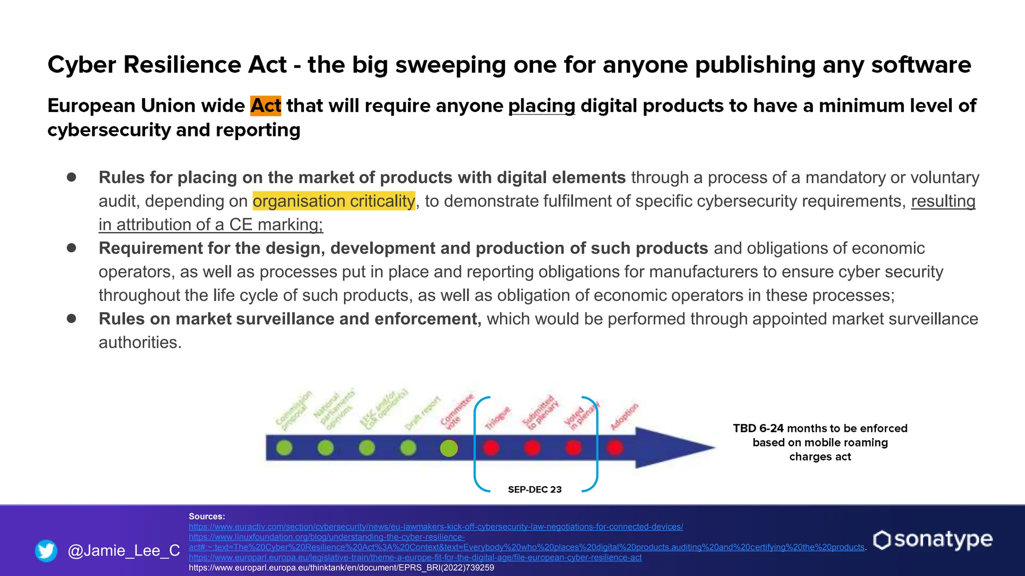 @Jamie_Lee_C
● Rules for placing on the market of products with digital elements through a process of a mandatory or voluntary
audit, depending on organisation criticality, to demonstrate fulfilment of specific cybersecurity requirements, resulting
in attribution of a CE marking;
● Requirement for the design, development and production of such products and obligations of economic
operators, as well as processes put in place and reporting obligations for manufacturers to ensure cyber security
throughout the life cycle of such products, as well as obligation of economic operators in these processes;
● Rules on market surveillance and enforcement, which would be performed through appointed market surveillance
authorities.
Sources:
https://www.euractiv.com/section/cybersecurity/news/eu-lawmakers-kick-off-cybersecurity-law-negotiations-for-connected-devices/
https://www.linuxfoundation.org/blog/understanding-the-cyber-resilience-
act#:~:text=The%20Cyber%20Resilience%20Act%3A%20Context&text=Everybody%20who%20places%20digital%20products,auditing%20and%20certifying%20the%20products.
https://www.europarl.europa.eu/legislative-train/theme-a-europe-fit-for-the-digital-age/file-european-cyber-resilience-act
https://www.europarl.europa.eu/thinktank/en/document/EPRS_BRI(2022)739259
 