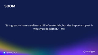 @Jamie_Lee_C
SBOM
“It is great to have a software bill of materials, but the important part is
what you do with it.” - Me
 