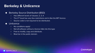@Jamie_Lee_C
Berkeley & Unlicence
● Berkeley Source Distribution (BSD)
○ Has different levels of clauses: 2, 3, 4.
○ The 2nd level has very few restrictions and is like the MIT licence.
○ Source code is not required to be distributed.
● Unlicence
○ No conditions apply!
○ Not all software without a licence falls into this type
○ Free to modify, copy and distribute.
○ Must be in the public domain.
 