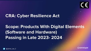 @Jamie_Lee_C
CRA: Cyber Resilience Act
Scope: Products With Digital Elements
(Software and Hardware)
Passing in Late 2023- 2024
 