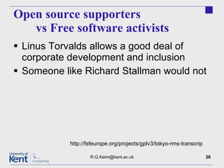 Open source supporters  vs Free software activists Linus Torvalds allows a good deal of corporate development and inclusion Someone like Richard Stallman would not [email_address] http://fsfeurope.org/projects/gplv3/tokyo-rms-transcrip 