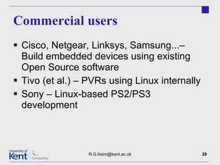 Commercial users Cisco, Netgear, Linksys, Samsung...– Build embedded devices using existing Open Source software Tivo (et al.) – PVRs using Linux internally Sony – Linux-based PS2/PS3 development [email_address] 