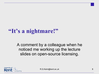 “ It’s a nightmare!” A comment by a colleague when he noticed me working up the lecture slides on open-source licensing. [email_address] 