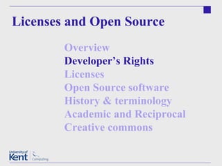 Licenses and Open Source Overview Developer’s Rights  Licenses Open Source software  History & terminology Academic and Reciprocal  Creative commons  
