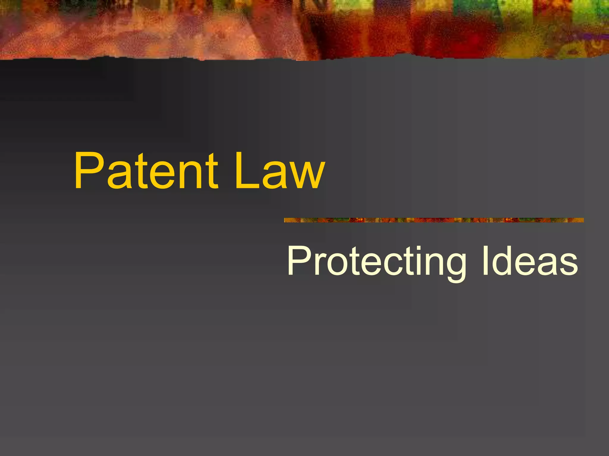 Patent Law
Protecting Ideas
 
