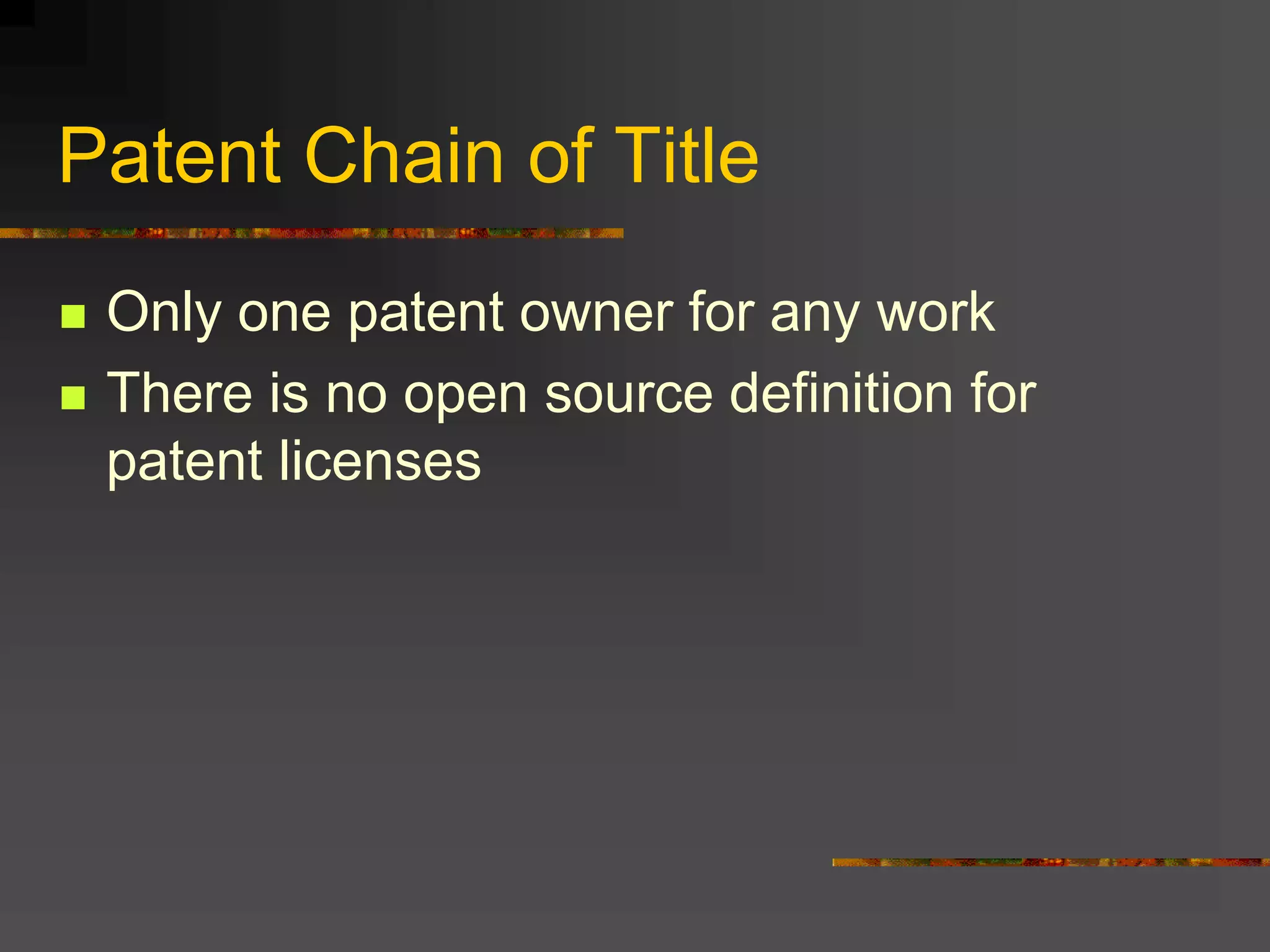 Patent Chain of Title
 Only one patent owner for any work
 There is no open source definition for
patent licenses
 