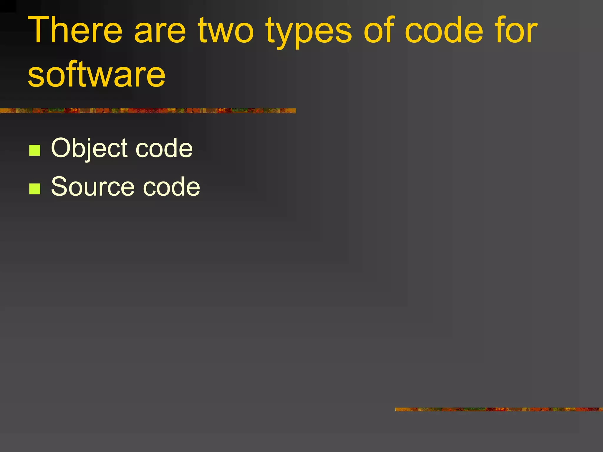 There are two types of code for
software
 Object code
 Source code
 