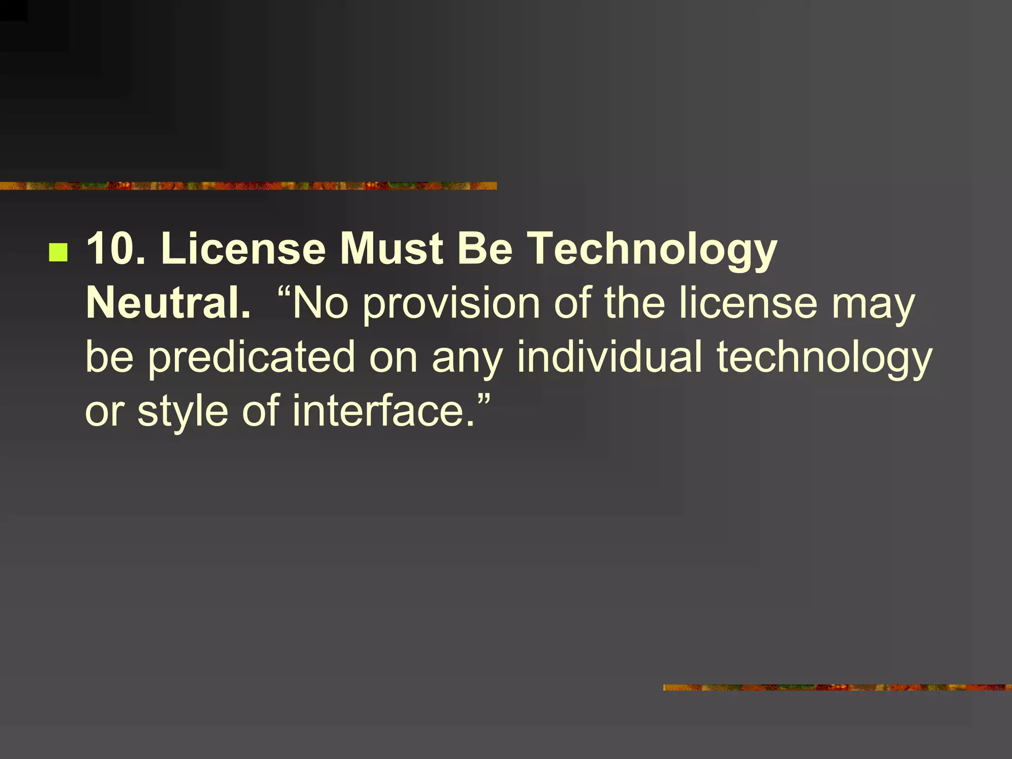  10. License Must Be Technology
Neutral. “No provision of the license may
be predicated on any individual technology
or style of interface.”
 
