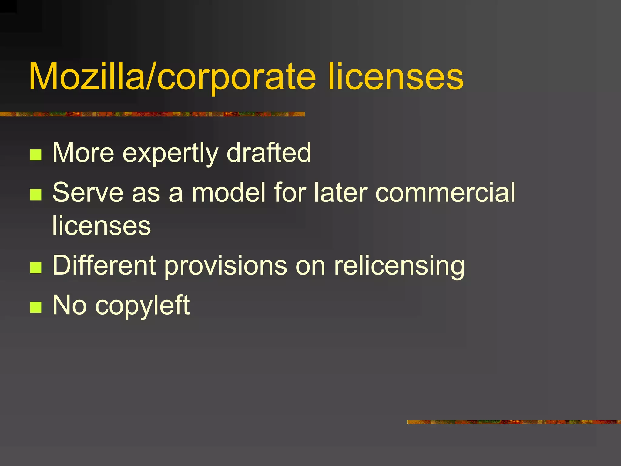 Mozilla/corporate licenses
 More expertly drafted
 Serve as a model for later commercial
licenses
 Different provisions on relicensing
 No copyleft
 