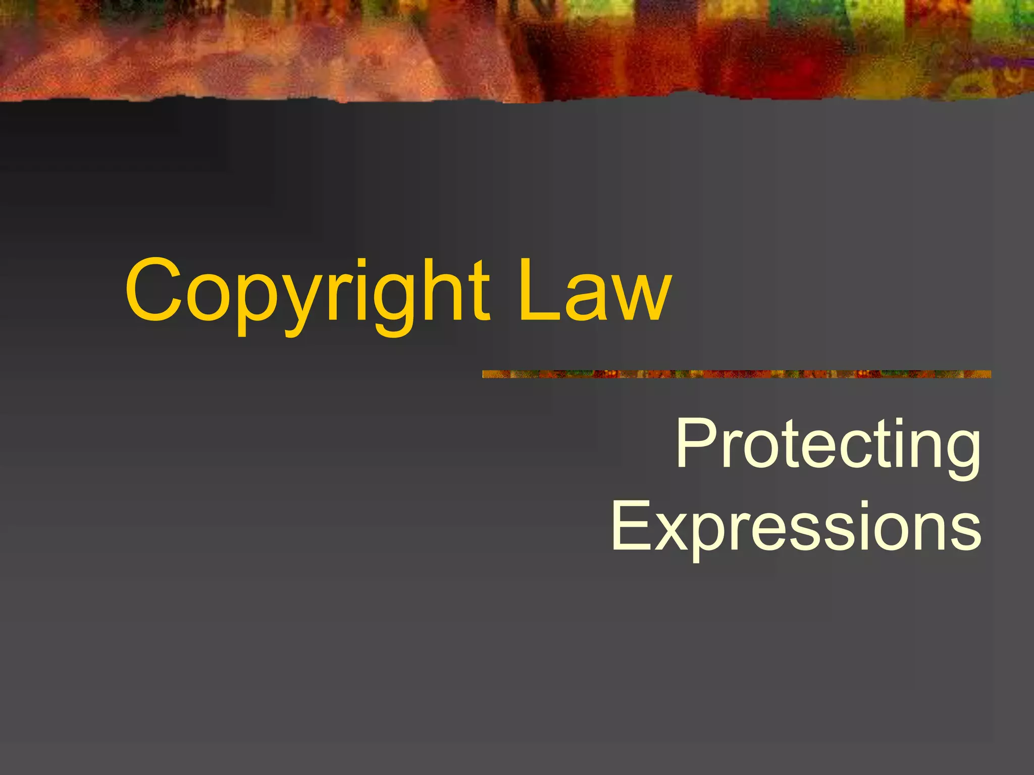 Copyright Law
Protecting
Expressions
 