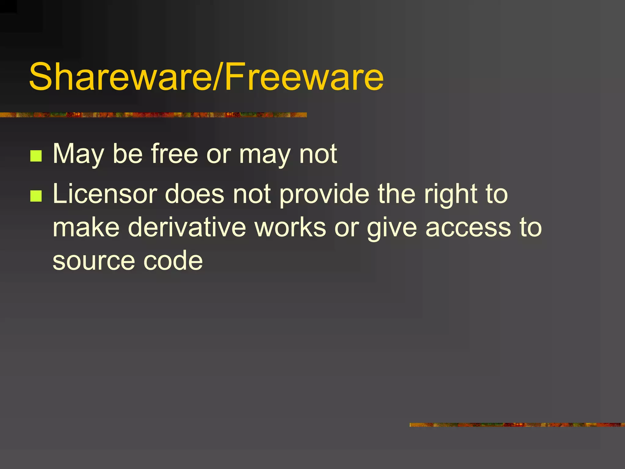 Shareware/Freeware
 May be free or may not
 Licensor does not provide the right to
make derivative works or give access to
source code
 