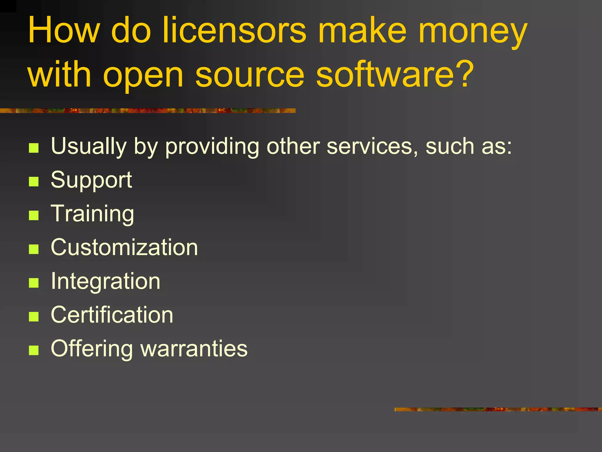 How do licensors make money
with open source software?
 Usually by providing other services, such as:
 Support
 Training
 Customization
 Integration
 Certification
 Offering warranties
 