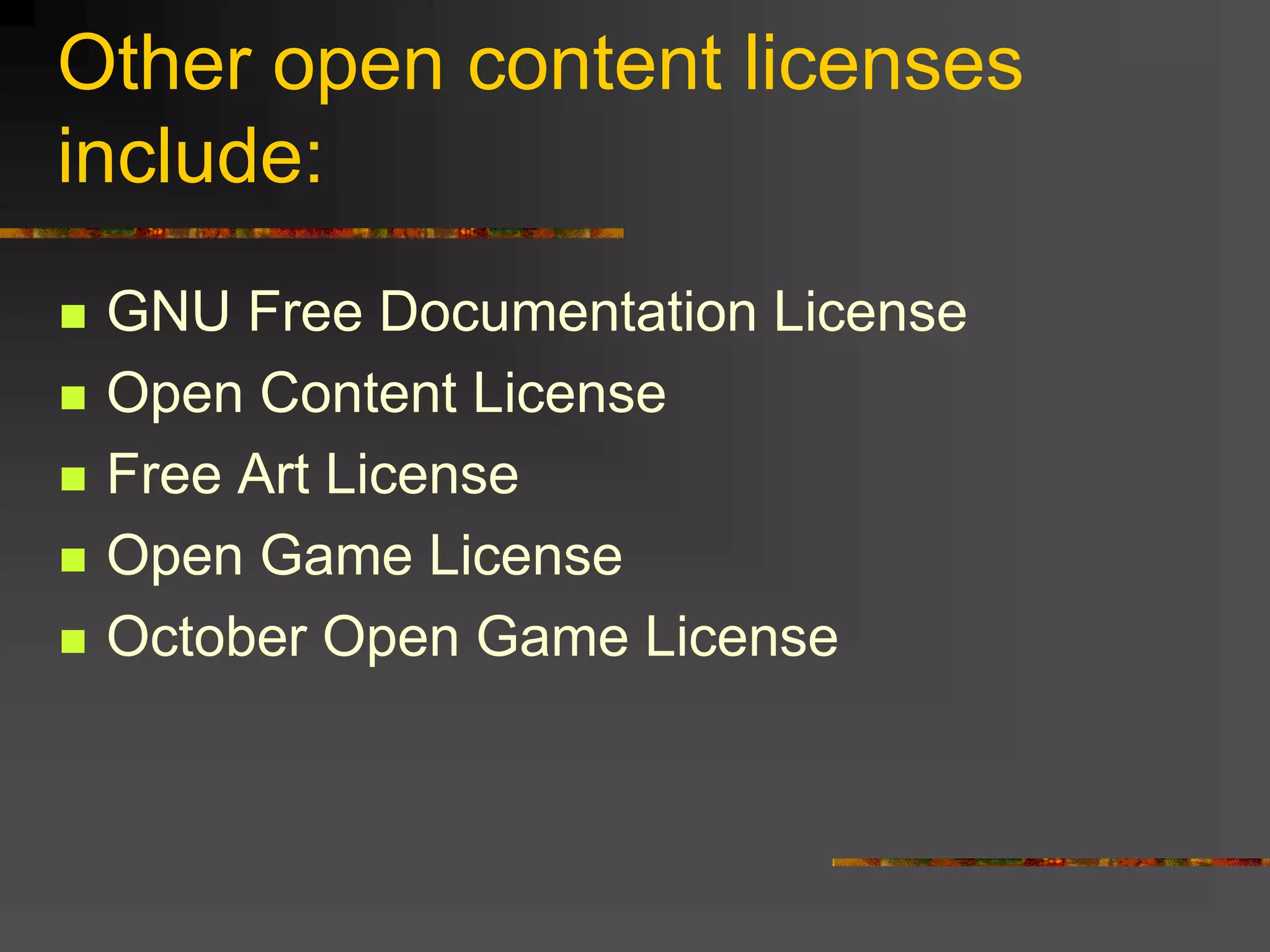 Other open content licenses
include:
 GNU Free Documentation License
 Open Content License
 Free Art License
 Open Game License
 October Open Game License
 