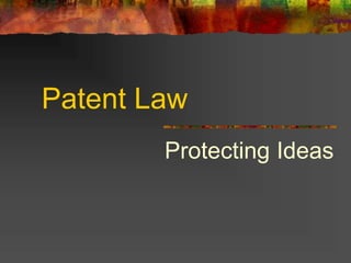 Patent Law
Protecting Ideas
 