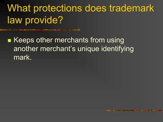 What protections does trademark
law provide?
 Keeps other merchants from using
another merchant’s unique identifying
mark.
 