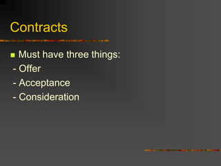 Contracts
 Must have three things:
- Offer
- Acceptance
- Consideration
 