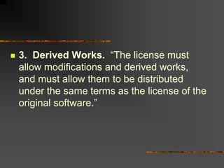  3. Derived Works. “The license must
allow modifications and derived works,
and must allow them to be distributed
under the same terms as the license of the
original software.”
 