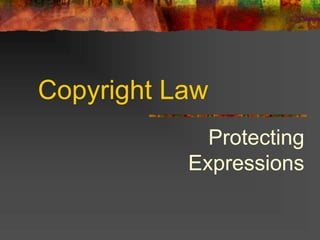 Copyright Law
Protecting
Expressions
 