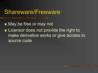 Shareware/Freeware
 May be free or may not
 Licensor does not provide the right to
make derivative works or give access to
source code
 