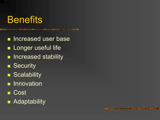 Benefits
 Increased user base
 Longer useful life
 Increased stability
 Security
 Scalability
 Innovation
 Cost
 Adaptability
 