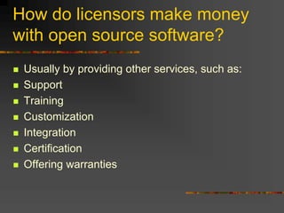 How do licensors make money
with open source software?
 Usually by providing other services, such as:
 Support
 Training
 Customization
 Integration
 Certification
 Offering warranties
 