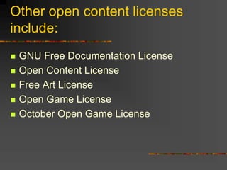 Other open content licenses
include:
 GNU Free Documentation License
 Open Content License
 Free Art License
 Open Game License
 October Open Game License
 