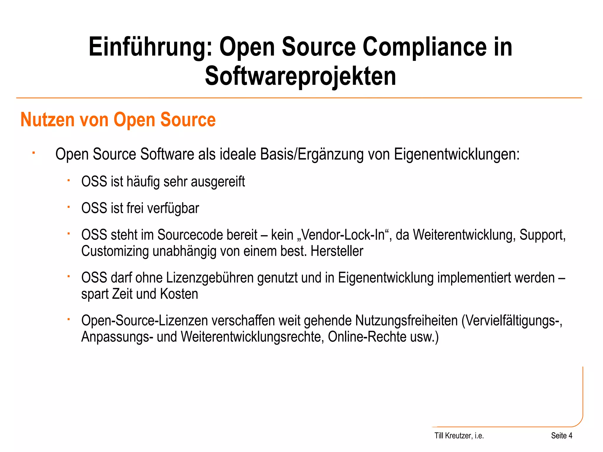 Einführung: Open Source Compliance in Softwareprojekten Nutzen von Open Source Open Source Software als ideale Basis/Ergänzung von Eigenentwicklungen: OSS ist häufig sehr ausgereift OSS ist frei verfügbar OSS steht im Sourcecode bereit – kein „Vendor-Lock-In“, da Weiterentwicklung, Support, Customizing unabhängig von einem best. Hersteller OSS darf ohne Lizenzgebühren genutzt und in Eigenentwicklung implementiert werden – spart Zeit und Kosten Open-Source-Lizenzen verschaffen weit gehende Nutzungsfreiheiten (Vervielfältigungs-, Anpassungs- und Weiterentwicklungsrechte, Online-Rechte usw.) Seite  Till Kreutzer, i.e. Seite  