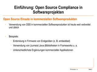 Einführung: Open Source Compliance in Softwareprojekten Open Source Einsatz in kommerziellen Softwareprodukten Verwendung von OSS in kommerziellen Softwareprodukten ist heute weit verbreitet und üblich Beispiele: Einbindung in Firmware von Endgeräten (z. B. embedded) Verwendung von (zumeist Java-)Bibliotheken in Frameworks u. a. Unterschiedlichste Ergänzungen kommerzieller Applikationen Seite  Till Kreutzer, i.e. Seite  