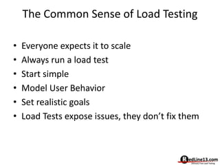 The Common Sense of Load Testing
• Everyone expects it to scale
• Always run a load test
• Start simple
• Model User Behav...