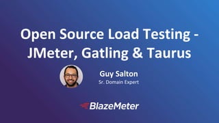 Open Source Load Testing -
JMeter, Gatling & Taurus
Guy Salton
Sr. Domain Expert
 