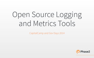 Open Source Logging 
and Metrics Tools
CapitalCamp and Gov Days 2014
 