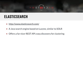 ELASTICSEARCH 
• http://www.elasticsearch.com/ 
• A Java search engine based on Lucene, similar to SOLR 
• Offers a far ni...