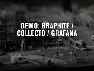 DEMO: GRAPHITE / 
COLLECTD / GRAFANA 
 