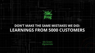 DON’T MAKE THE SAME MISTAKES WE DID:
LEARNINGS FROM 5000 CUSTOMERS
Ido Green
@greenido
 